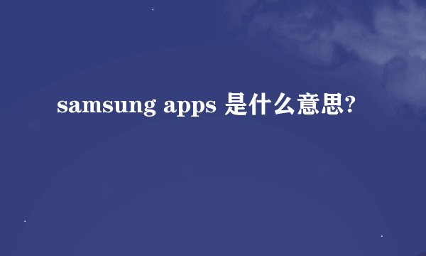 samsung apps 是什么意思?