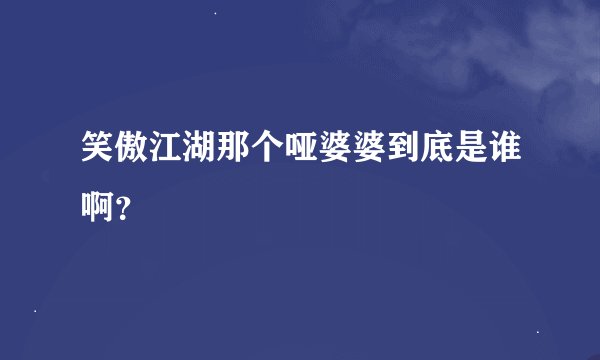 笑傲江湖那个哑婆婆到底是谁啊？