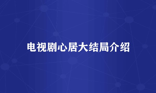 电视剧心居大结局介绍
