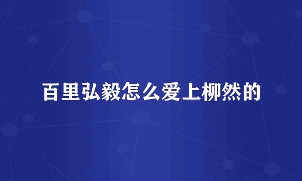 百里弘毅怎么爱上柳然的