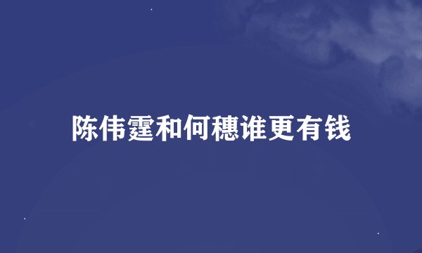 陈伟霆和何穗谁更有钱