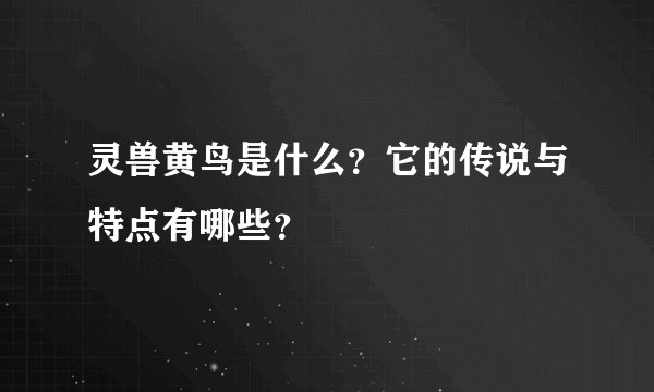 灵兽黄鸟是什么？它的传说与特点有哪些？