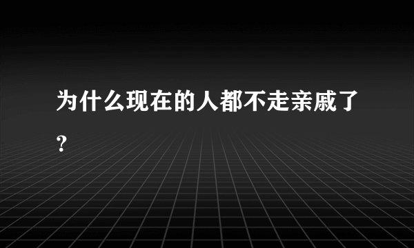 为什么现在的人都不走亲戚了？
