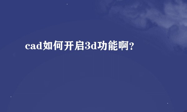 cad如何开启3d功能啊？
