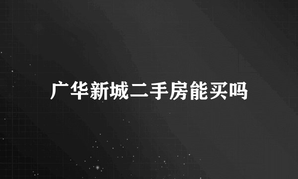 广华新城二手房能买吗