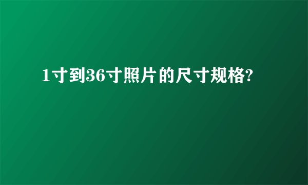 1寸到36寸照片的尺寸规格?
