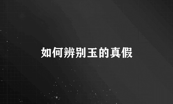 如何辨别玉的真假