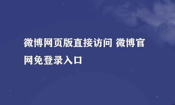 微博网页版直接访问 微博官网免登录入口