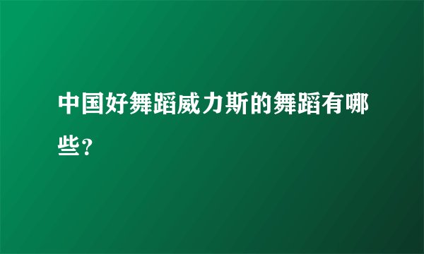 中国好舞蹈威力斯的舞蹈有哪些？