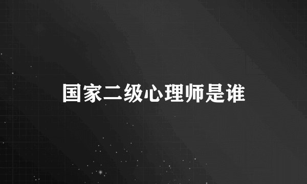 国家二级心理师是谁
