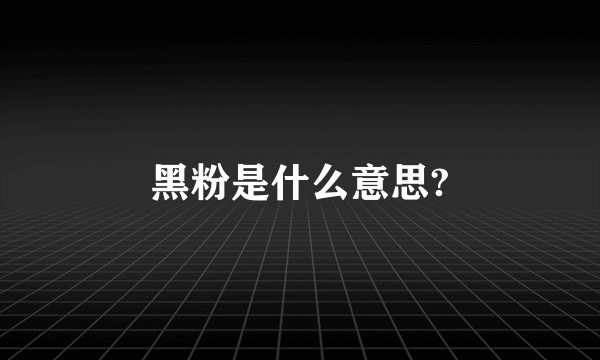 黑粉是什么意思?
