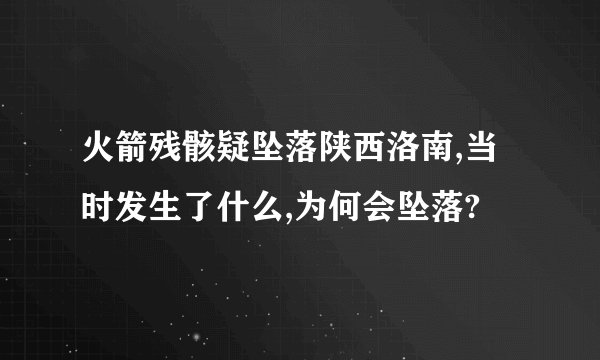 火箭残骸疑坠落陕西洛南,当时发生了什么,为何会坠落?