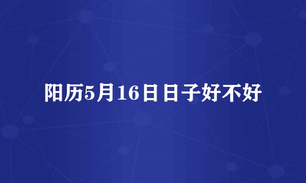 阳历5月16日日子好不好