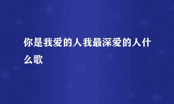 你是我爱的人我最深爱的人什么歌