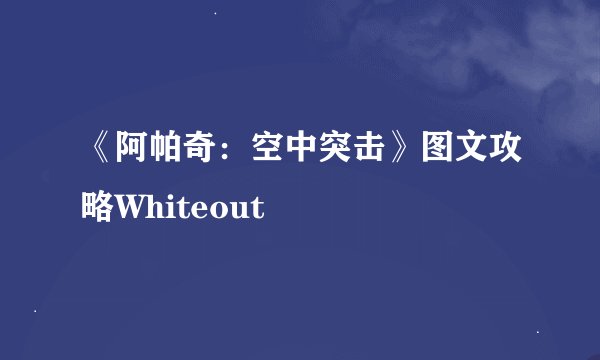 《阿帕奇：空中突击》图文攻略Whiteout
