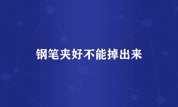 钢笔夹好不能掉出来
