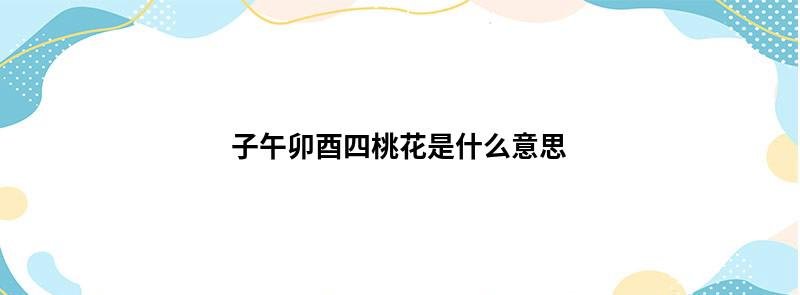 子午卯酉桃花现，子午卯酉什么意思