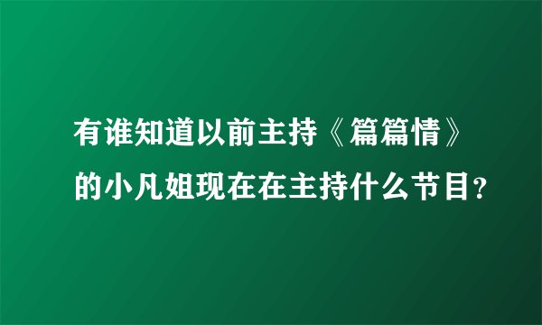 有谁知道以前主持《篇篇情》的小凡姐现在在主持什么节目？