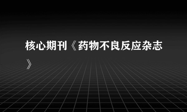 核心期刊《药物不良反应杂志》