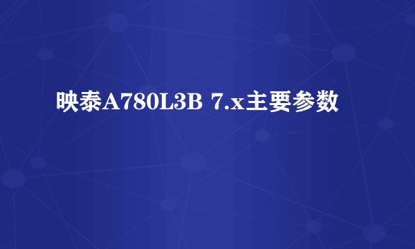 映泰A780L3B 7.x主要参数
