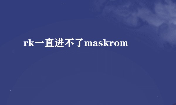 rk一直进不了maskrom