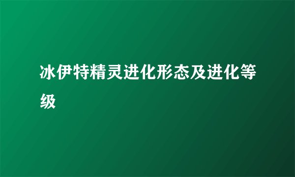冰伊特精灵进化形态及进化等级