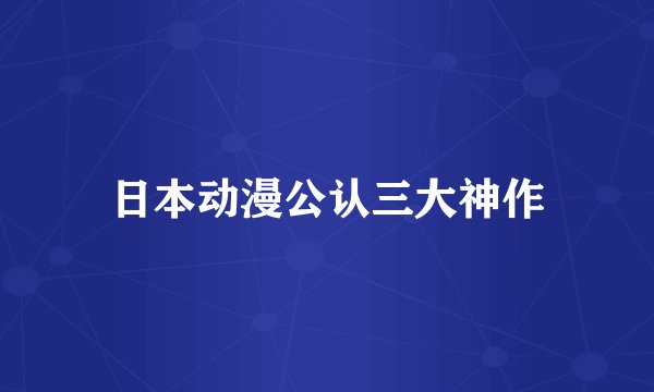 日本动漫公认三大神作