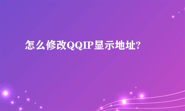 怎么修改QQIP显示地址?