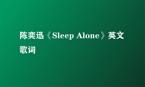 陈奕迅《Sleep Alone》英文歌词
