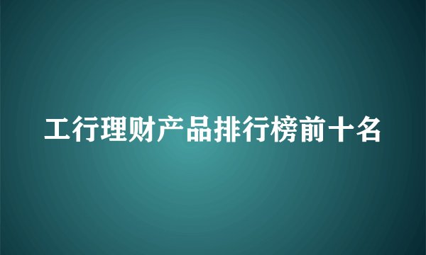 工行理财产品排行榜前十名