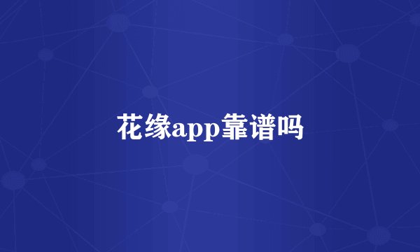 花缘app靠谱吗