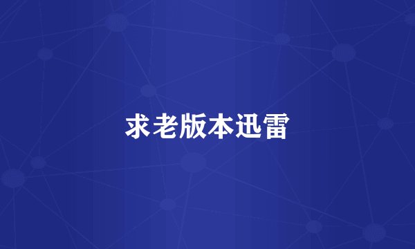求老版本迅雷