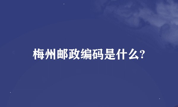 梅州邮政编码是什么?