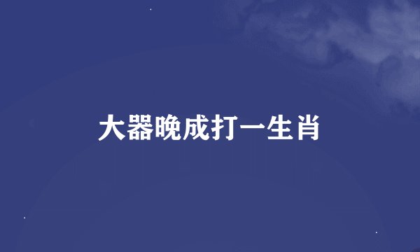 大器晚成打一生肖