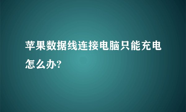 苹果数据线连接电脑只能充电怎么办?