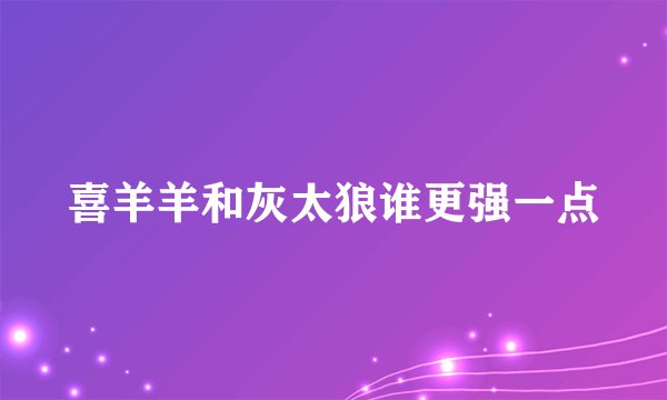 喜羊羊和灰太狼谁更强一点
