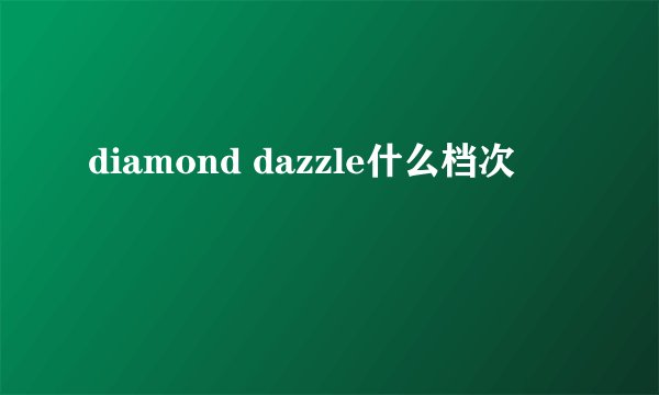 diamond dazzle什么档次
