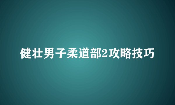 健壮男子柔道部2攻略技巧
