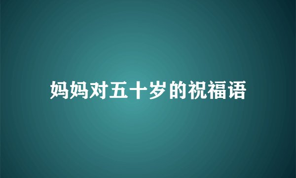妈妈对五十岁的祝福语