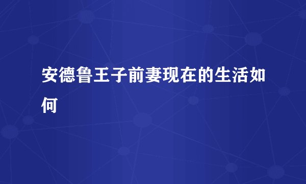 安德鲁王子前妻现在的生活如何