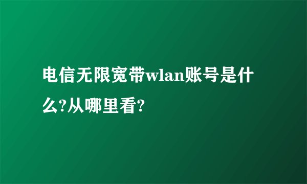 电信无限宽带wlan账号是什么?从哪里看?