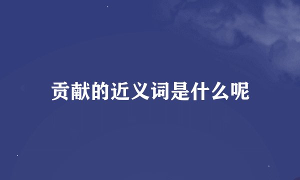 贡献的近义词是什么呢