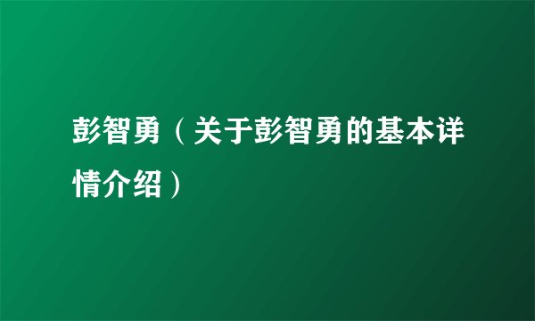 彭智勇(关于彭智勇的基本详情介绍)