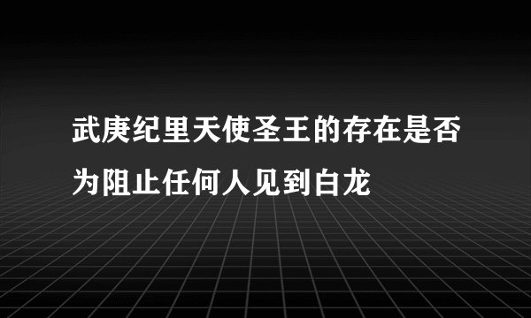 武庚纪里天使圣王的存在是否为阻止任何人见到白龙