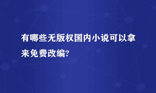 有哪些无版权国内小说可以拿来免费改编?