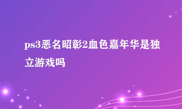 ps3恶名昭彰2血色嘉年华是独立游戏吗