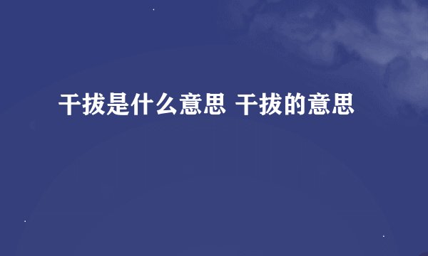 干拔是什么意思 干拔的意思