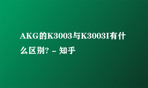 AKG的K3003与K3003I有什么区别? - 知乎