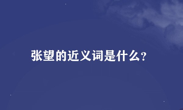 张望的近义词是什么？