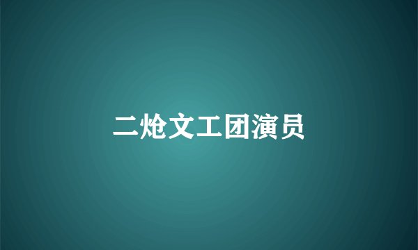 二炝文工团演员